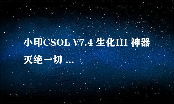 小印CSOL V7.4 生化III 神器灭绝一切 求下载网址 分100 求人回答啊 真确给分