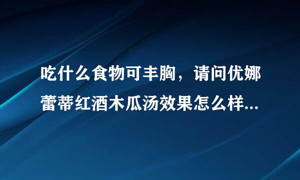 吃什么食物可丰胸，请问优娜蕾蒂红酒木瓜汤效果怎么样拜托各位了 3Q