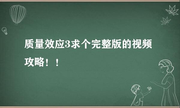 质量效应3求个完整版的视频攻略！！