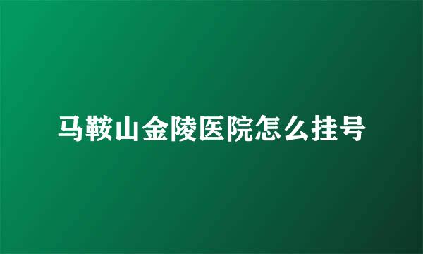 马鞍山金陵医院怎么挂号