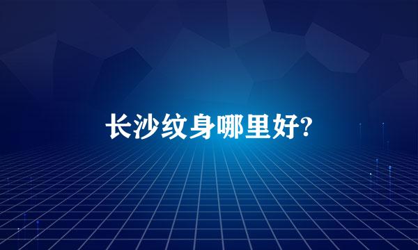 长沙纹身哪里好?