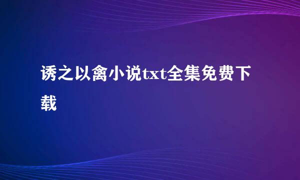 诱之以禽小说txt全集免费下载