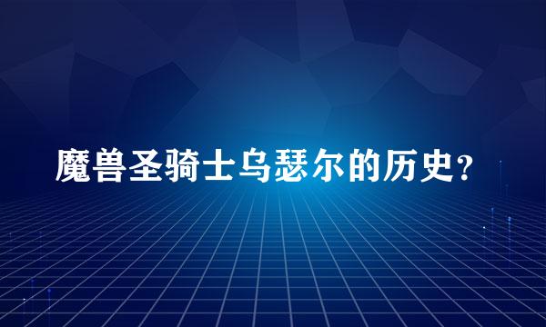 魔兽圣骑士乌瑟尔的历史？