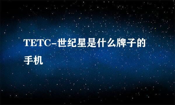 TETC-世纪星是什么牌子的手机