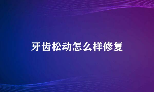 牙齿松动怎么样修复