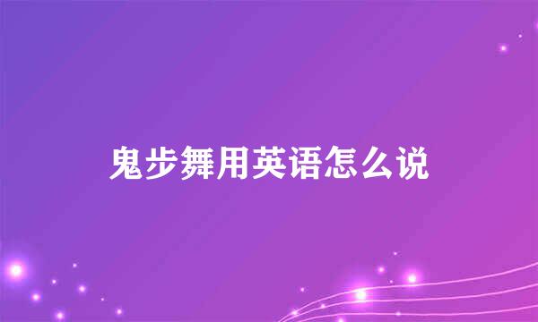 鬼步舞用英语怎么说