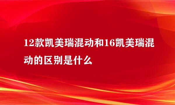 12款凯美瑞混动和16凯美瑞混动的区别是什么