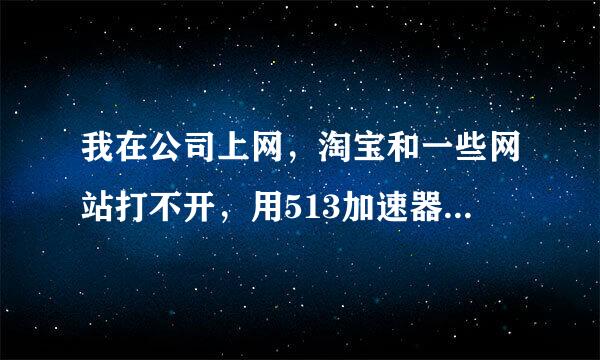 我在公司上网，淘宝和一些网站打不开，用513加速器可以解决吗？