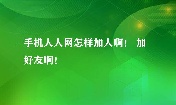 手机人人网怎样加人啊！ 加好友啊！