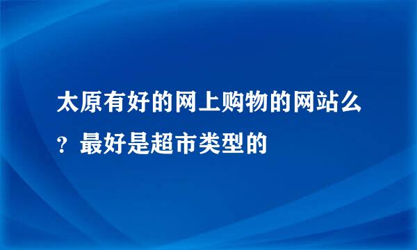 太原有好的网上购物的网站么？最好是超市类型的