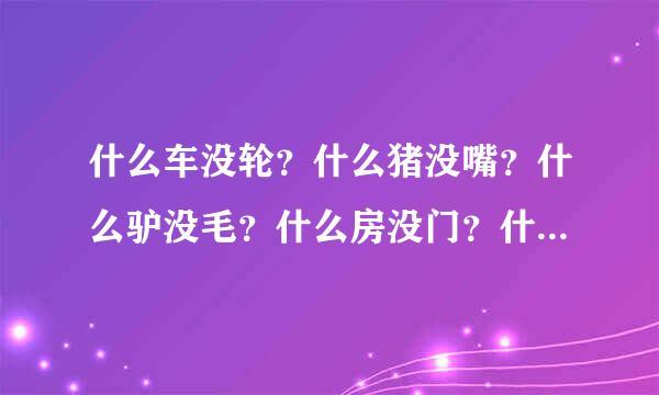 什么车没轮？什么猪没嘴？什么驴没毛？什么房没门？什么书没字？什么花没叶？猜6个字组成很浪漫的一句话。