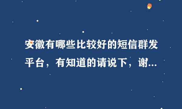 安徽有哪些比较好的短信群发平台，有知道的请说下，谢谢！！！