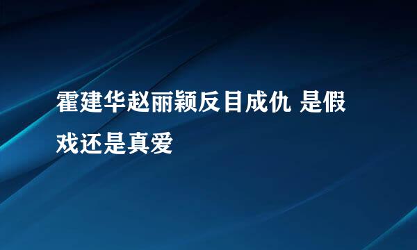 霍建华赵丽颖反目成仇 是假戏还是真爱