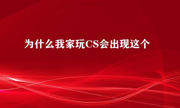 为什么我家玩CS会出现这个