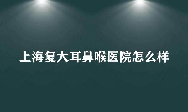 上海复大耳鼻喉医院怎么样