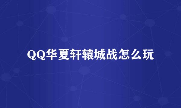 QQ华夏轩辕城战怎么玩