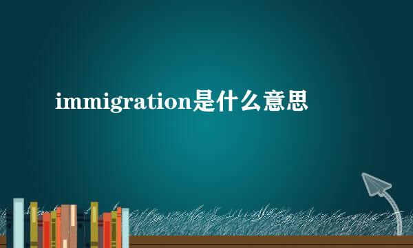 immigration是什么意思