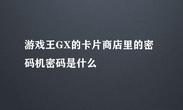 游戏王GX的卡片商店里的密码机密码是什么