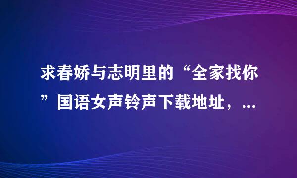 求春娇与志明里的“全家找你”国语女声铃声下载地址，就是电影里原声的那个。