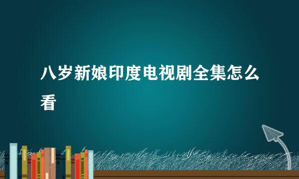 八岁新娘印度电视剧全集怎么看