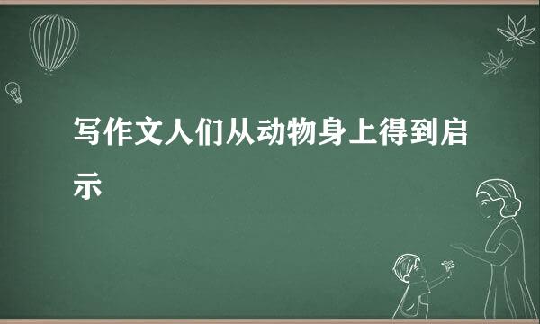 写作文人们从动物身上得到启示