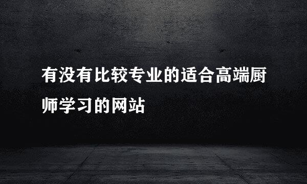 有没有比较专业的适合高端厨师学习的网站