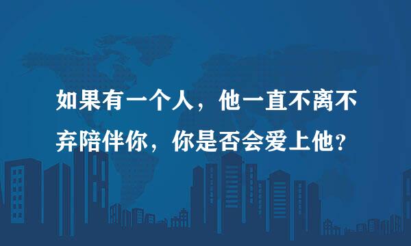 如果有一个人，他一直不离不弃陪伴你，你是否会爱上他？