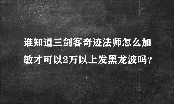 谁知道三剑客奇迹法师怎么加敏才可以2万以上发黑龙波吗？