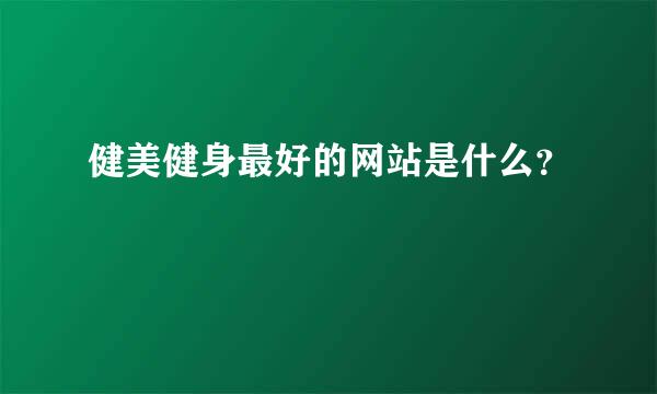 健美健身最好的网站是什么？