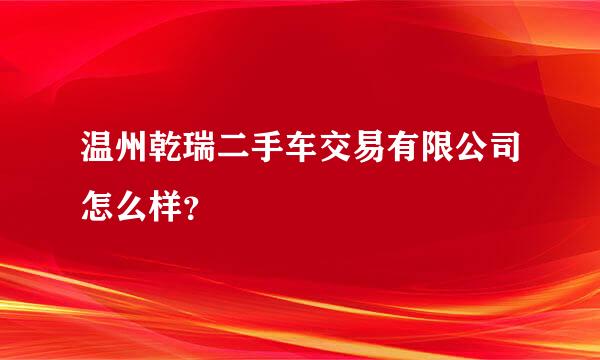 温州乾瑞二手车交易有限公司怎么样？