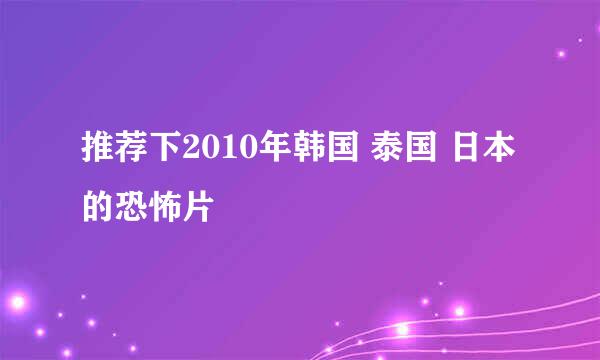 推荐下2010年韩国 泰国 日本的恐怖片