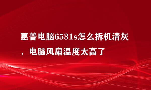 惠普电脑6531s怎么拆机清灰，电脑风扇温度太高了