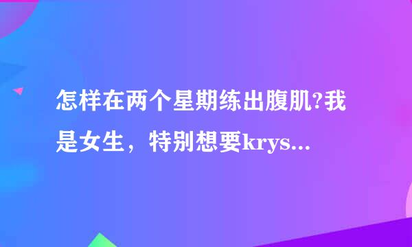 怎样在两个星期练出腹肌?我是女生，特别想要krystal的那种腹肌，怎么办?