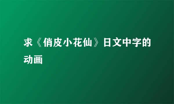 求《俏皮小花仙》日文中字的动画