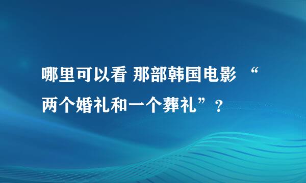 哪里可以看 那部韩国电影 “两个婚礼和一个葬礼”？