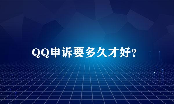 QQ申诉要多久才好？