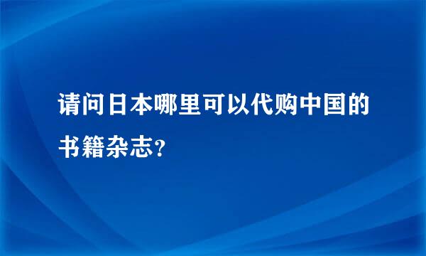 请问日本哪里可以代购中国的书籍杂志？