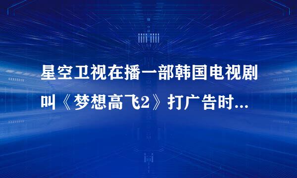 星空卫视在播一部韩国电视剧叫《梦想高飞2》打广告时播的歌曲是什么，谁知道的告诉我一下谢谢咯