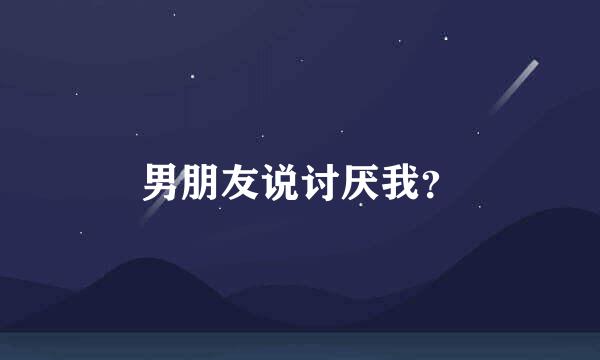 男朋友说讨厌我？