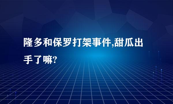 隆多和保罗打架事件,甜瓜出手了嘛?