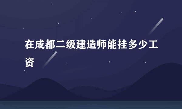 在成都二级建造师能挂多少工资