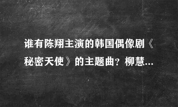 谁有陈翔主演的韩国偶像剧《秘密天使》的主题曲？柳慧琳的《需要你》！麻烦哪位亲有MP3格式的？