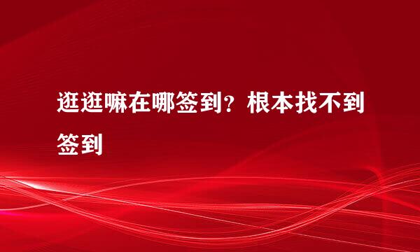 逛逛嘛在哪签到？根本找不到签到