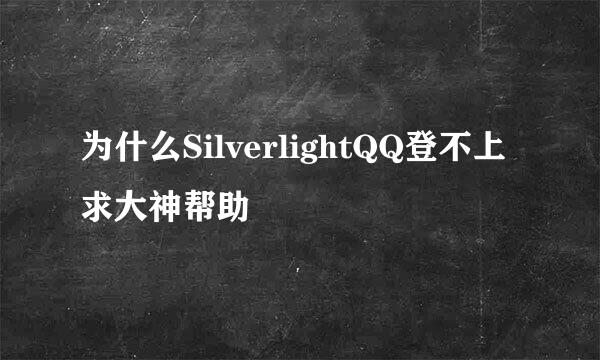 为什么SilverlightQQ登不上求大神帮助