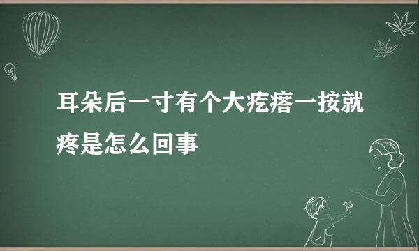 耳朵后一寸有个大疙瘩一按就疼是怎么回事