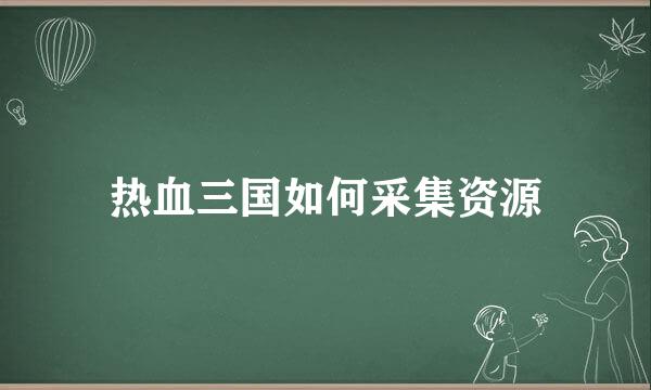 热血三国如何采集资源