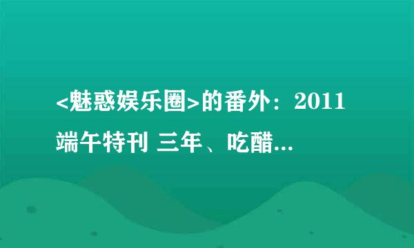 <魅惑娱乐圈>的番外：2011端午特刊 三年、吃醋风波1-9、寻找传说1-4、2011新春特典1-3、2011迎国庆特典1-5