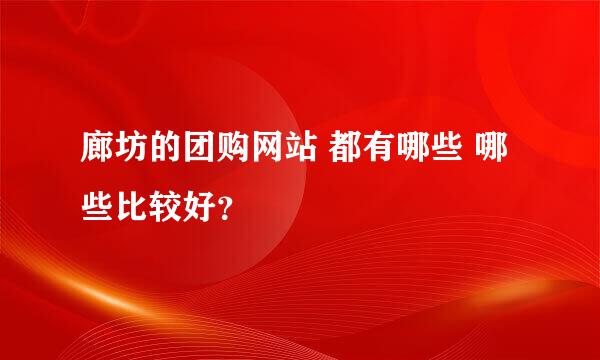 廊坊的团购网站 都有哪些 哪些比较好？