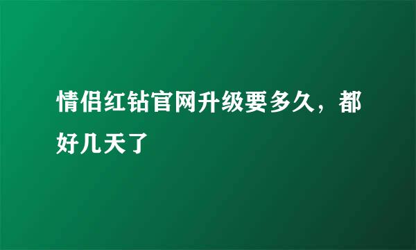 情侣红钻官网升级要多久，都好几天了