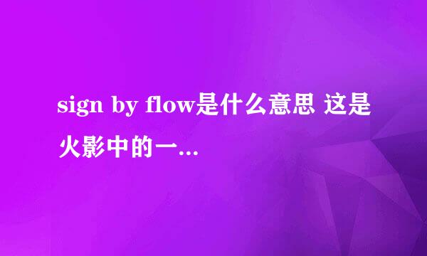 sign by flow是什么意思 这是火影中的一首主题曲 求它的中文意思